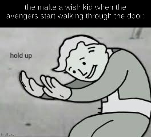 am i gonna die? | the make a wish kid when the avengers start walking through the door: | image tagged in hold up,memes,avengers,dark humor | made w/ Imgflip meme maker