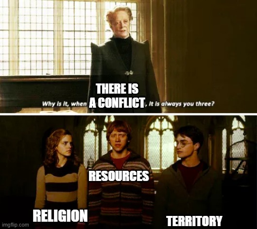 The main source of conflicts | THERE IS A CONFLICT; RESOURCES; TERRITORY; RELIGION | image tagged in always you three,war,conflict,history | made w/ Imgflip meme maker