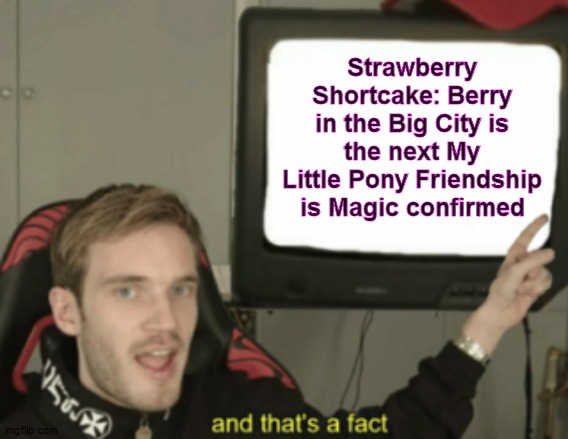 Coincidential Fact Incoming | Strawberry Shortcake: Berry in the Big City is the next My Little Pony Friendship is Magic confirmed | image tagged in and that's a fact,strawberry shortcake,strawberry shortcake berry in the big city,repost,reposts,mlp fim | made w/ Imgflip meme maker