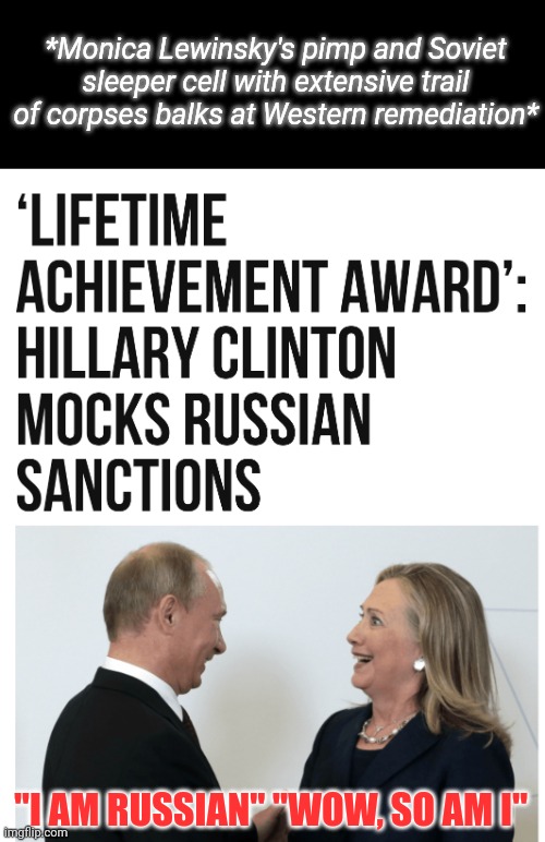 Hillary: Russian Hero | *Monica Lewinsky's pimp and Soviet sleeper cell with extensive trail of corpses balks at Western remediation*; "I AM RUSSIAN" "WOW, SO AM I" | made w/ Imgflip meme maker
