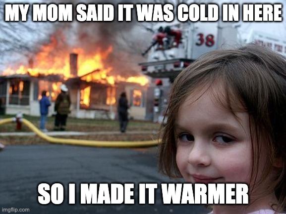 Disaster Girl | MY MOM SAID IT WAS COLD IN HERE; SO I MADE IT WARMER | image tagged in memes,disaster girl | made w/ Imgflip meme maker