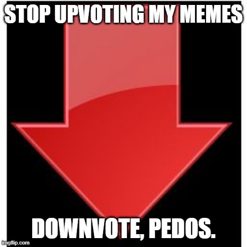 downvotes | STOP UPVOTING MY MEMES; DOWNVOTE, PEDOS. | image tagged in downvotes | made w/ Imgflip meme maker