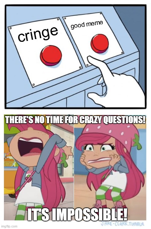 Strawberry Shortcake isn't ready to decide yet | good meme; cringe; THERE'S NO TIME FOR CRAZY QUESTIONS! IT'S IMPOSSIBLE! | image tagged in memes,two buttons,strawberry shortcake,strawberry shortcake berry in the big city,impossible,good memes | made w/ Imgflip meme maker