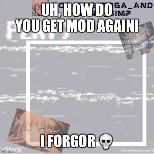 Plz tell me | UH, HOW DO YOU GET MOD AGAIN! I FORGOR 💀 | image tagged in robs temp forgor who made it but ty | made w/ Imgflip meme maker