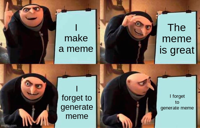 Gru's Plan | I make a meme; The meme is great; I forget to generate meme; I forget to generate meme | image tagged in memes,gru's plan | made w/ Imgflip meme maker