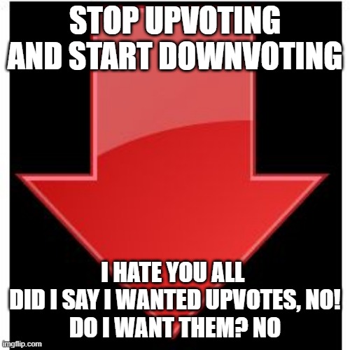 downvotes | STOP UPVOTING AND START DOWNVOTING; I HATE YOU ALL 
DID I SAY I WANTED UPVOTES, NO!
DO I WANT THEM? NO | image tagged in downvotes | made w/ Imgflip meme maker