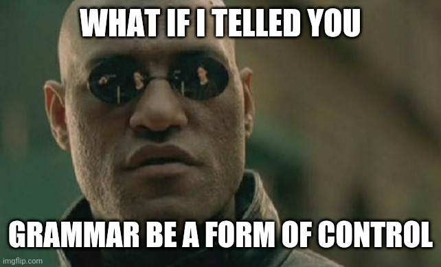 Grammar Morpheus | WHAT IF I TELLED YOU; GRAMMAR BE A FORM OF CONTROL | image tagged in memes,matrix morpheus,grammar | made w/ Imgflip meme maker