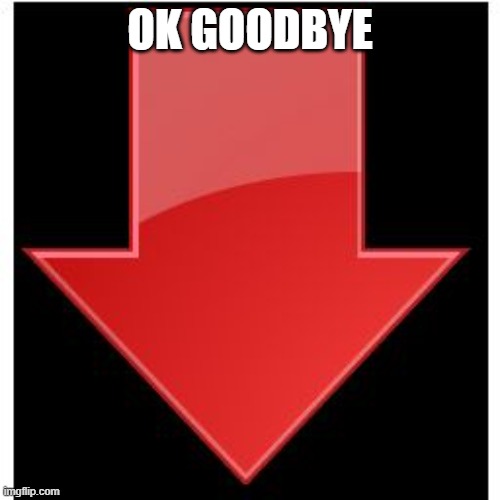 downvotes | OK GOODBYE | image tagged in downvotes | made w/ Imgflip meme maker