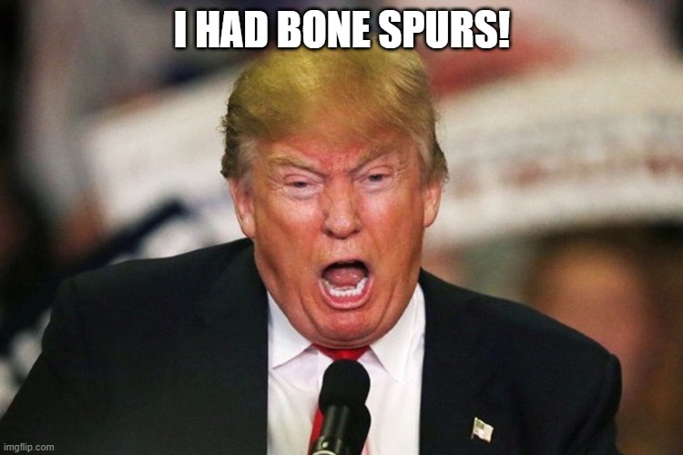 Trump whining | I HAD BONE SPURS! | image tagged in trump whining | made w/ Imgflip meme maker