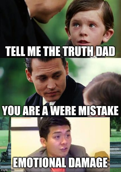 Finding Neverland | TELL ME THE TRUTH DAD; YOU ARE A WERE MISTAKE; EMOTIONAL DAMAGE | image tagged in memes,finding neverland | made w/ Imgflip meme maker