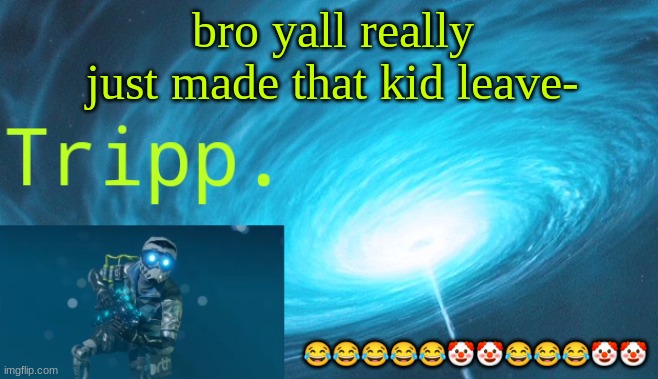 LMFAO | bro yall really just made that kid leave-; 😂😂😂😂😂🤡🤡😂😂😂🤡🤡 | image tagged in tripp space | made w/ Imgflip meme maker
