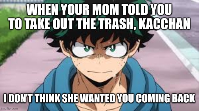 Deku roasts Kacchan | WHEN YOUR MOM TOLD YOU TO TAKE OUT THE TRASH, KACCHAN; I DON’T THINK SHE WANTED YOU COMING BACK | image tagged in my hero academia,deku,mha,memes,MHAmemes | made w/ Imgflip meme maker