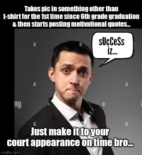 Success iz | Takes pic in something other than t-shirt for the 1st time since 6th grade graduation & then starts posting motivational quotes... Just make it to your court appearance on time bro... | image tagged in funny | made w/ Imgflip meme maker