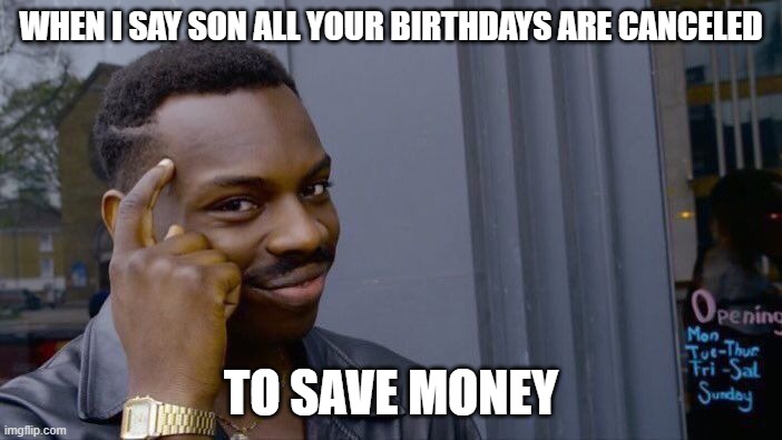 Roll Safe Think About It Meme | WHEN I SAY SON ALL YOUR BIRTHDAYS ARE CANCELED; TO SAVE MONEY | image tagged in memes,roll safe think about it | made w/ Imgflip meme maker