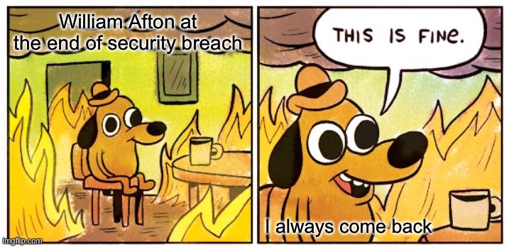 This Is Fine | William Afton at the end of security breach; I always come back | image tagged in memes,this is fine | made w/ Imgflip meme maker