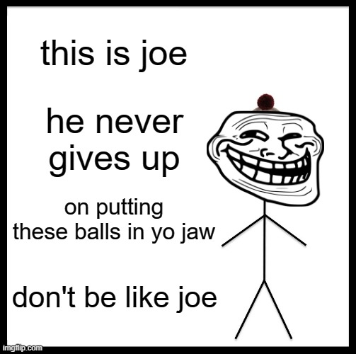 This is J O E | this is joe; he never gives up; on putting these balls in yo jaw; don't be like joe | image tagged in memes,be like bill | made w/ Imgflip meme maker