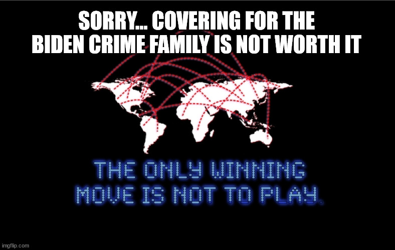 Ukraine is not worth it | SORRY... COVERING FOR THE BIDEN CRIME FAMILY IS NOT WORTH IT | image tagged in wargames,biden,crime,family | made w/ Imgflip meme maker