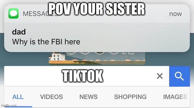 why is the FBI here? | POV YOUR SISTER TIKTOK | image tagged in why is the fbi here | made w/ Imgflip meme maker