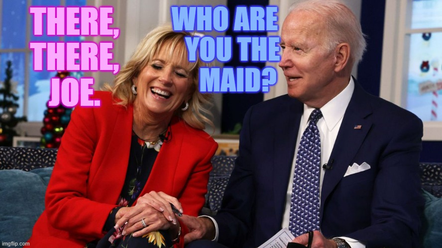 THERE, THERE, JOE. WHO ARE    YOU THE      MAID? | made w/ Imgflip meme maker