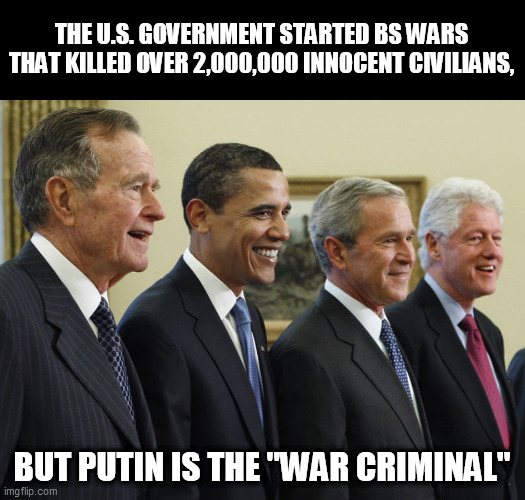 US hypocrites | THE U.S. GOVERNMENT STARTED BS WARS THAT KILLED OVER 2,000,000 INNOCENT CIVILIANS, BUT PUTIN IS THE "WAR CRIMINAL" | image tagged in war,criminal,us,putin | made w/ Imgflip meme maker