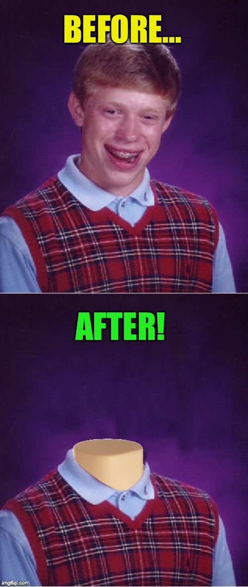 BEFORE… AFTER! | image tagged in memes,bad luck brian,bad luck brian headless | made w/ Imgflip meme maker