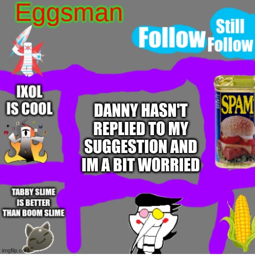 DANNY HASN'T REPLIED TO MY SUGGESTION AND IM A BIT WORRIED | image tagged in b,asdfghjklkhgf,-danny- | made w/ Imgflip meme maker