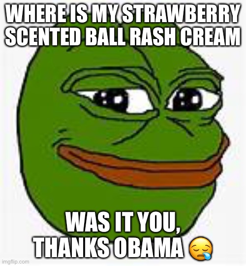 Did you take my ball rash cream? | WHERE IS MY STRAWBERRY SCENTED BALL RASH CREAM; WAS IT YOU, THANKS OBAMA 😪 | image tagged in memes,funny memes,meme,peppe,fun | made w/ Imgflip meme maker