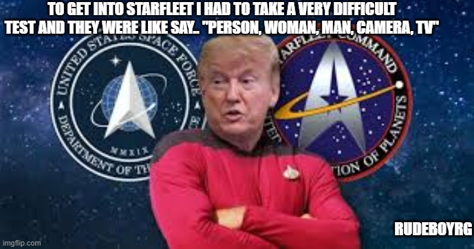 Donald Trump Starfleet | TO GET INTO STARFLEET I HAD TO TAKE A VERY DIFFICULT TEST AND THEY WERE LIKE SAY.. "PERSON, WOMAN, MAN, CAMERA, TV"; RUDEBOYRG | image tagged in donald trump,starfleet,person woman man camera tv | made w/ Imgflip meme maker