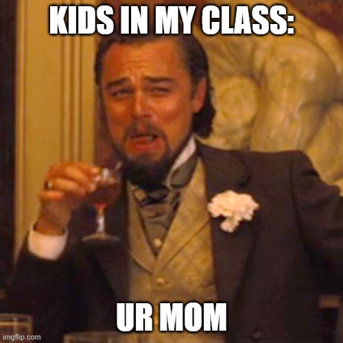 Laughing Leo |  KIDS IN MY CLASS:; UR MOM | image tagged in memes,laughing leo | made w/ Imgflip meme maker