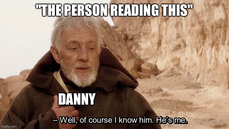Obi Wan Of course I know him, He‘s me | "THE PERSON READING THIS" DANNY | image tagged in obi wan of course i know him he s me | made w/ Imgflip meme maker