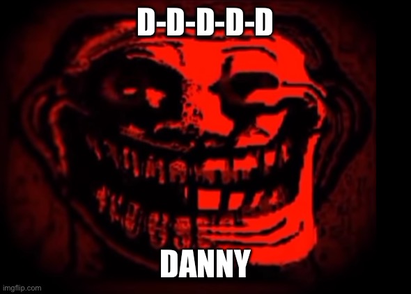 Hey site mods | D-D-D-D-D; DANNY | image tagged in evil troll | made w/ Imgflip meme maker