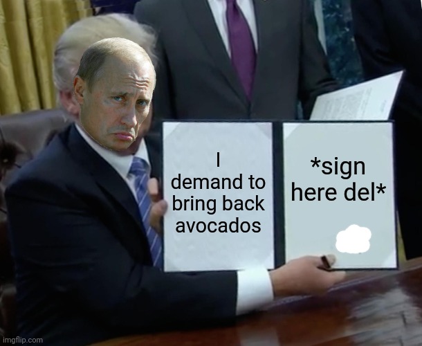 :/ | I demand to bring back avocados; *sign here del* | image tagged in memes,trump bill signing | made w/ Imgflip meme maker