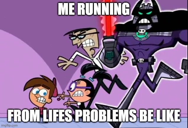 running from life's problems | ME RUNNING; FROM LIFES PROBLEMS BE LIKE | image tagged in memes,the fairly oddparents | made w/ Imgflip meme maker