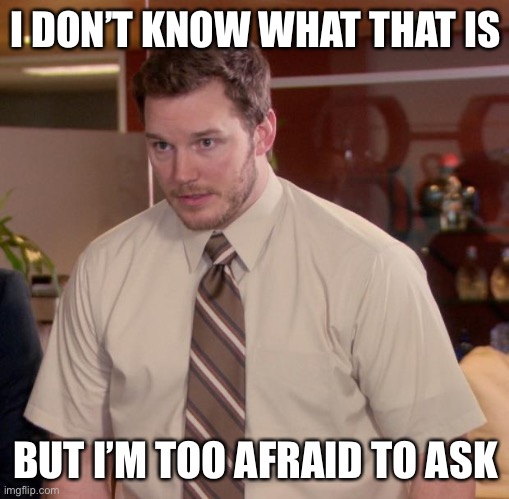 Afraid To Ask Andy Meme | I DON’T KNOW WHAT THAT IS BUT I’M TOO AFRAID TO ASK | image tagged in memes,afraid to ask andy | made w/ Imgflip meme maker