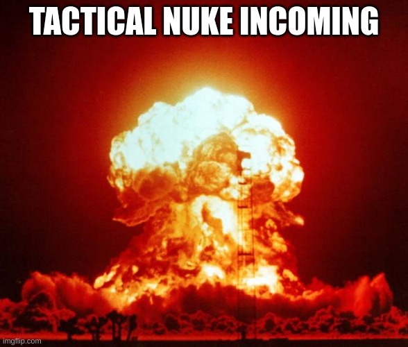Nuke | TACTICAL NUKE INCOMING | image tagged in nuke | made w/ Imgflip meme maker
