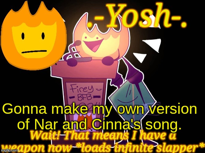 .-Yosh-.'s Firey Temp | Gonna make my own version of Nar and Cinna's song. | image tagged in -yosh- 's firey temp | made w/ Imgflip meme maker
