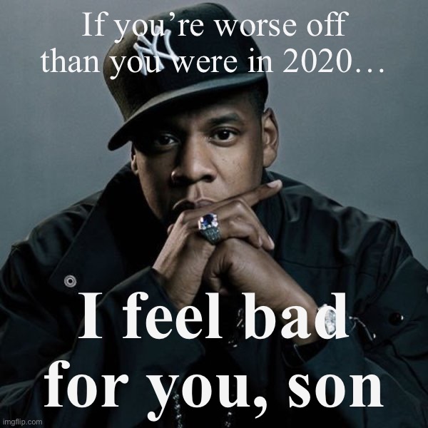 Politics conservatives actin’ like they got 99 problems. I don’t believe it, but if true, I feel bad for them | If you’re worse off than you were in 2020…; I feel bad for you, son | image tagged in 99 problems | made w/ Imgflip meme maker