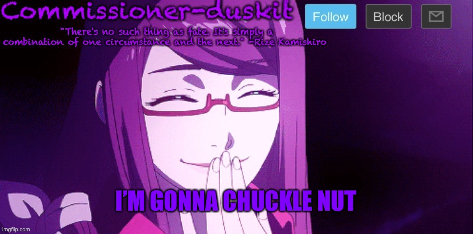 Nut | I’M GONNA CHUCKLE NUT | image tagged in commissioner-duskit s rize temp | made w/ Imgflip meme maker