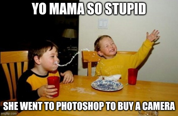 Yo Mama | YO MAMA SO STUPID; SHE WENT TO PHOTOSHOP TO BUY A CAMERA | image tagged in memes,yo mamas so fat | made w/ Imgflip meme maker