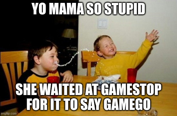 Yo Mama | YO MAMA SO STUPID; SHE WAITED AT GAMESTOP FOR IT TO SAY GAMEGO | image tagged in memes,yo mamas so fat | made w/ Imgflip meme maker