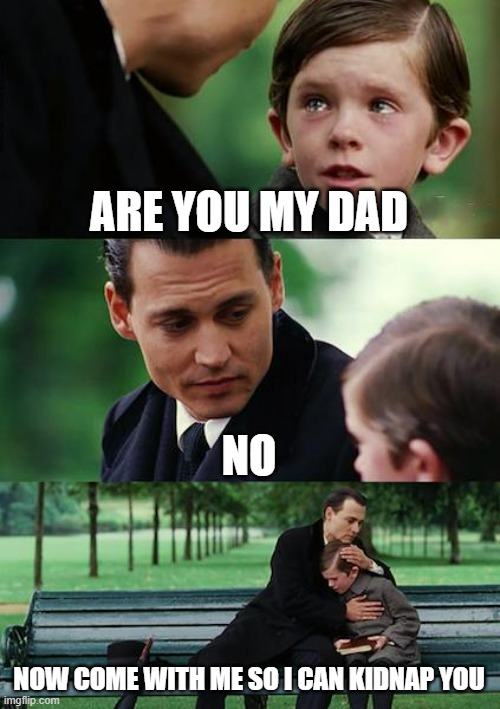 Finding Neverland | ARE YOU MY DAD; NO; NOW COME WITH ME SO I CAN KIDNAP YOU | image tagged in memes,finding neverland | made w/ Imgflip meme maker