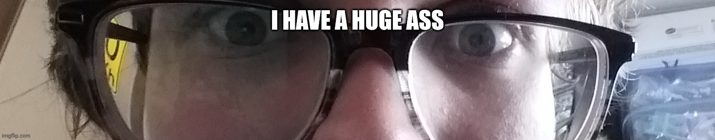 Nah | I HAVE A HUGE ASS | image tagged in he stare | made w/ Imgflip meme maker