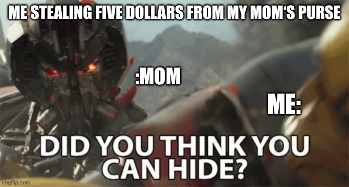 mom will always find you | ME STEALING FIVE DOLLARS FROM MY MOM‘S PURSE; :MOM; ME: | image tagged in memes about memeing | made w/ Imgflip meme maker