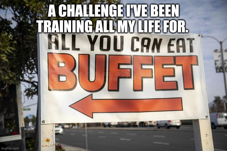 Buffett | A CHALLENGE I'VE BEEN TRAINING ALL MY LIFE FOR. | image tagged in funny memes | made w/ Imgflip meme maker