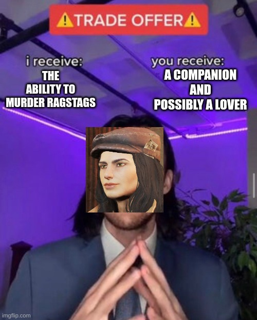 i receive you receive | A COMPANION AND POSSIBLY A LOVER; THE ABILITY TO MURDER RAGSTAGS | image tagged in i receive you receive | made w/ Imgflip meme maker