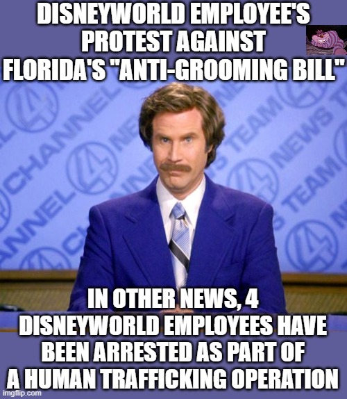 Why does the left want to have sexual discussions with very young children in the first place? | DISNEYWORLD EMPLOYEE'S PROTEST AGAINST FLORIDA'S "ANTI-GROOMING BILL"; IN OTHER NEWS, 4 DISNEYWORLD EMPLOYEES HAVE BEEN ARRESTED AS PART OF A HUMAN TRAFFICKING OPERATION | image tagged in this just in | made w/ Imgflip meme maker