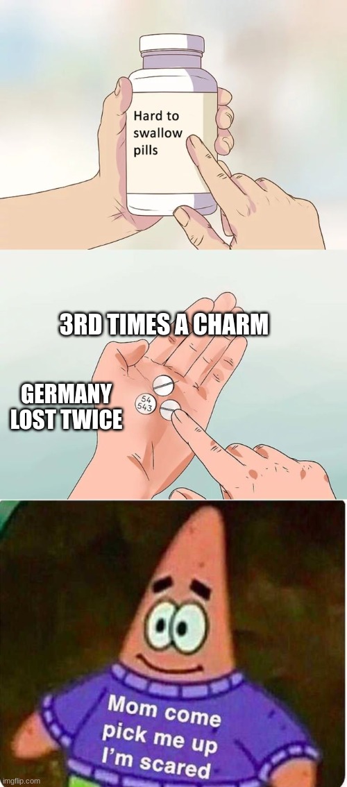 3RD TIMES A CHARM; GERMANY LOST TWICE | image tagged in memes,hard to swallow pills,patrick mom come pick me up i'm scared | made w/ Imgflip meme maker