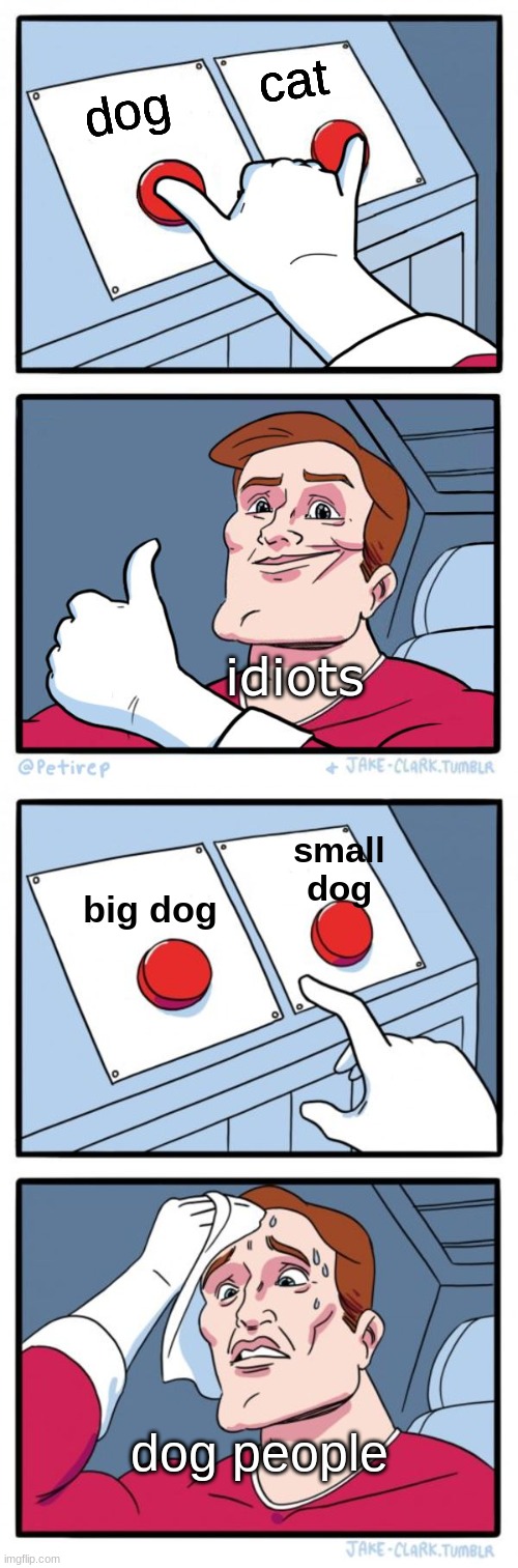 cat; dog; idiots; small dog; big dog; dog people | image tagged in both buttons pressed,memes,two buttons | made w/ Imgflip meme maker
