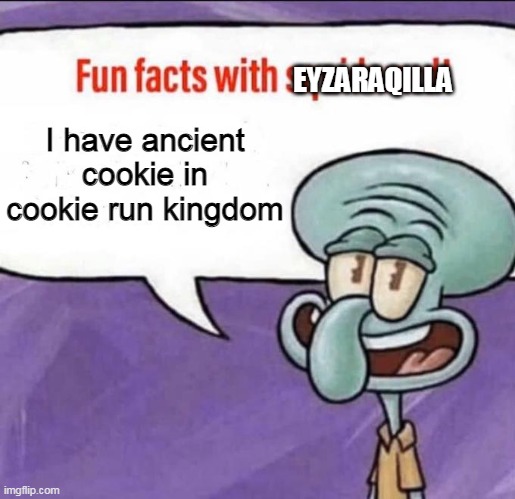 Fun Facts with Squidward | EYZARAQILLA; I have ancient cookie in cookie run kingdom | image tagged in fun facts with squidward | made w/ Imgflip meme maker