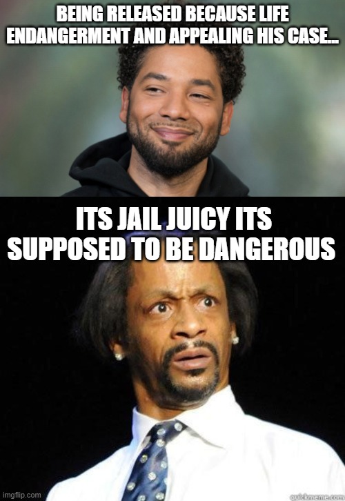 Juicy being released |  BEING RELEASED BECAUSE LIFE ENDANGERMENT AND APPEALING HIS CASE... ITS JAIL JUICY ITS SUPPOSED TO BE DANGEROUS | image tagged in jussie smollett,katt williams wtf meme | made w/ Imgflip meme maker